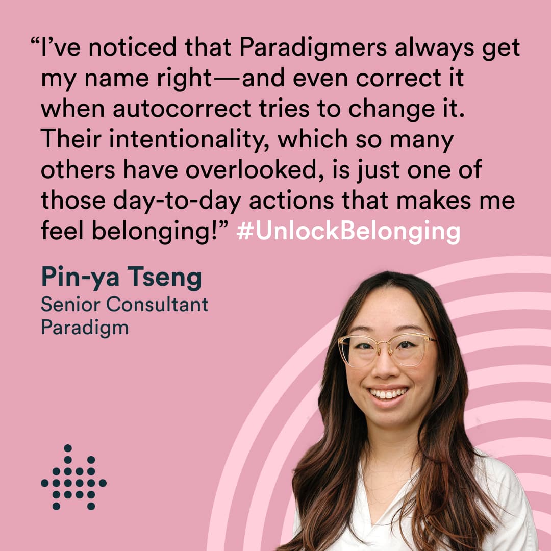 Image of Pin-ya with the text "I’ve noticed that Paradigmers always get my name right—and even correct it when autocorrect tries to change it. Their intentionality, which so many others have overlooked, is just one of those day-to-day actions that makes me feel belonging!"