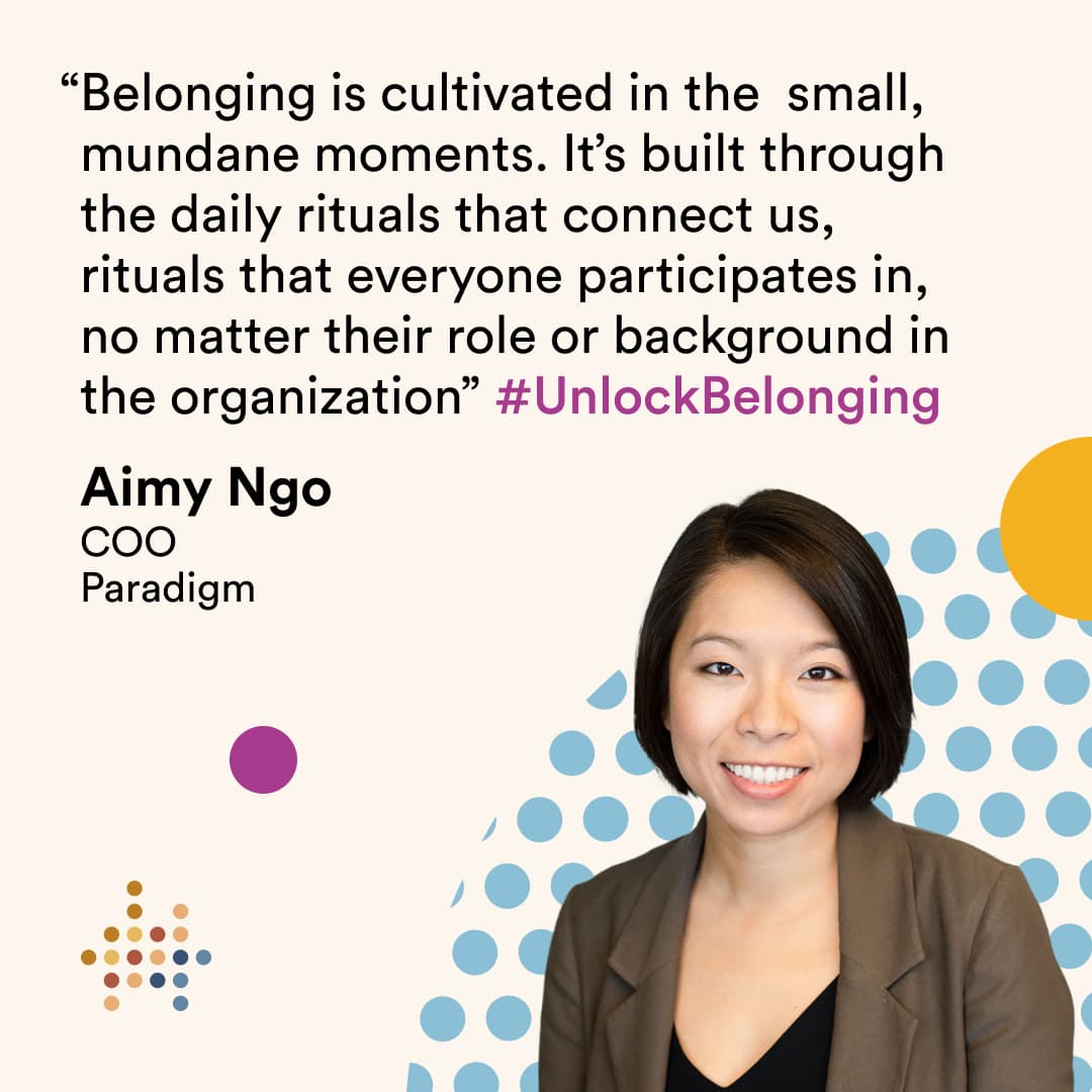 Image of Aimy Ngo and the quote, "Belonging is cultivated in the small, mundane moments. It’s built through the daily rituals that connect us, rituals that everyone participates in, no matter their role or background in the organization."